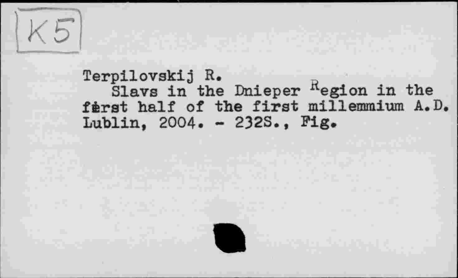 ﻿К Б
Terpilovskij R.
Slavs in the Dnieper “egion in the fèrst half of the first millenmium A.D. Lublin, 2004. - 232S., Fig.